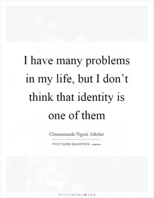 I have many problems in my life, but I don’t think that identity is one of them Picture Quote #1