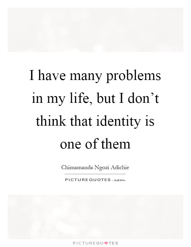 I have many problems in my life, but I don't think that identity is one of them Picture Quote #1