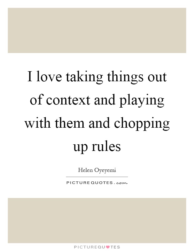 I love taking things out of context and playing with them and chopping up rules Picture Quote #1