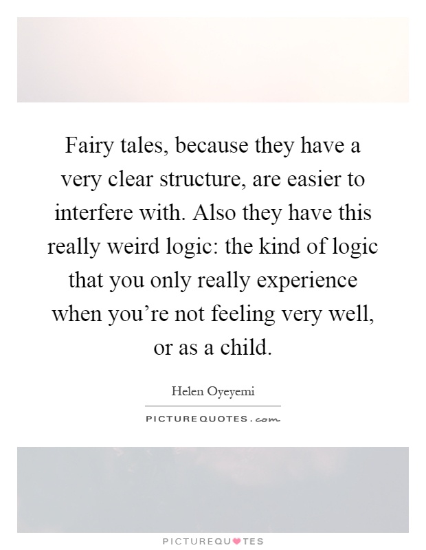 Fairy tales, because they have a very clear structure, are easier to interfere with. Also they have this really weird logic: the kind of logic that you only really experience when you're not feeling very well, or as a child Picture Quote #1