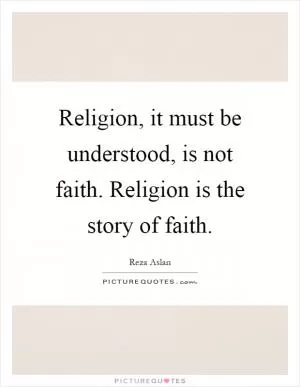 Religion, it must be understood, is not faith. Religion is the story of faith Picture Quote #1
