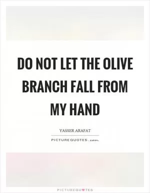 Do not let the olive branch fall from my hand Picture Quote #1