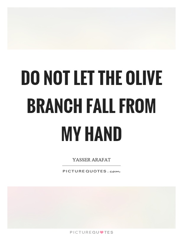 Do not let the olive branch fall from my hand Picture Quote #1