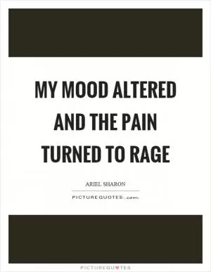 My mood altered and the pain turned to rage Picture Quote #1