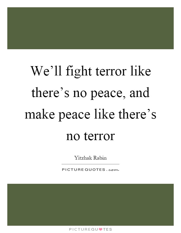 We'll fight terror like there's no peace, and make peace like there's no terror Picture Quote #1