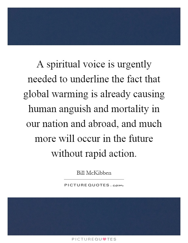 A spiritual voice is urgently needed to underline the fact that global warming is already causing human anguish and mortality in our nation and abroad, and much more will occur in the future without rapid action Picture Quote #1
