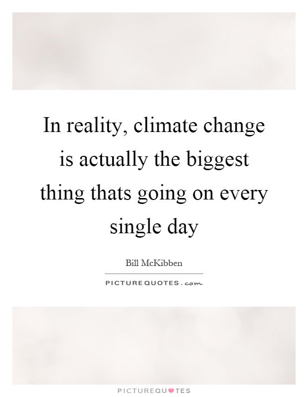 In reality, climate change is actually the biggest thing thats going on every single day Picture Quote #1