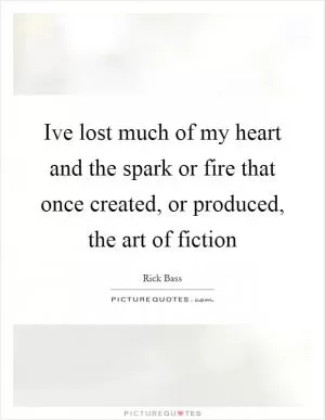 Ive lost much of my heart and the spark or fire that once created, or produced, the art of fiction Picture Quote #1