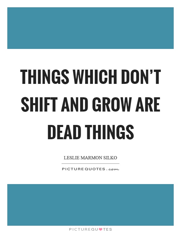 Things which don't shift and grow are dead things Picture Quote #1
