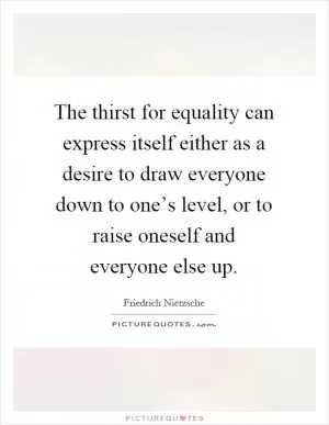 The thirst for equality can express itself either as a desire to draw everyone down to one’s level, or to raise oneself and everyone else up Picture Quote #1