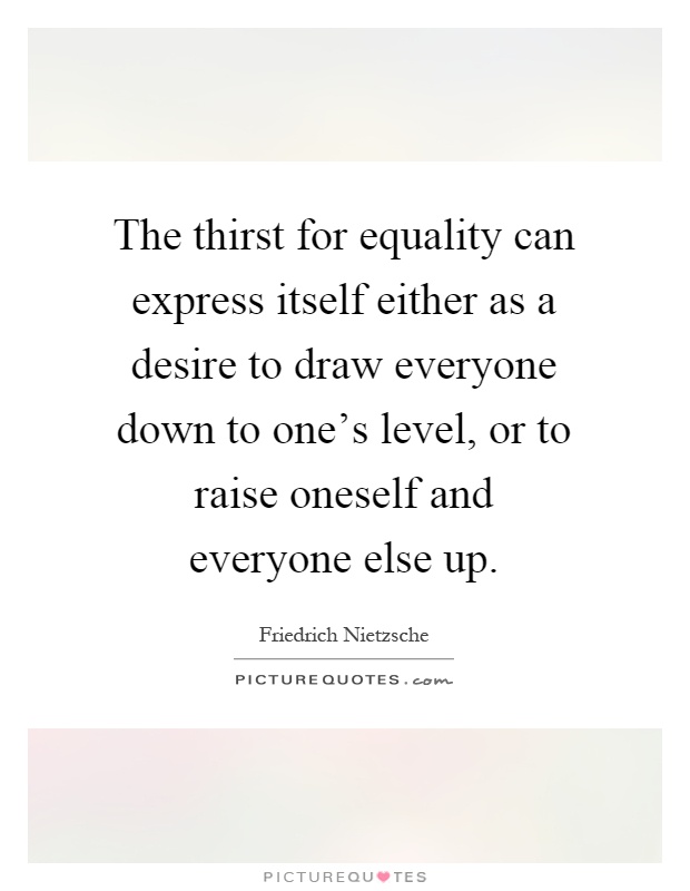 The thirst for equality can express itself either as a desire to draw everyone down to one's level, or to raise oneself and everyone else up Picture Quote #1