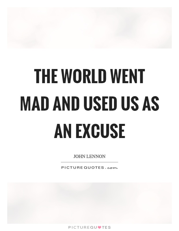 The world went mad and used us as an excuse Picture Quote #1