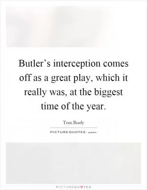 Butler’s interception comes off as a great play, which it really was, at the biggest time of the year Picture Quote #1