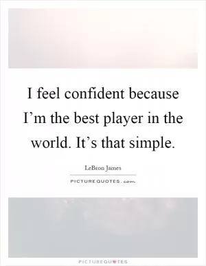 I feel confident because I’m the best player in the world. It’s that simple Picture Quote #1