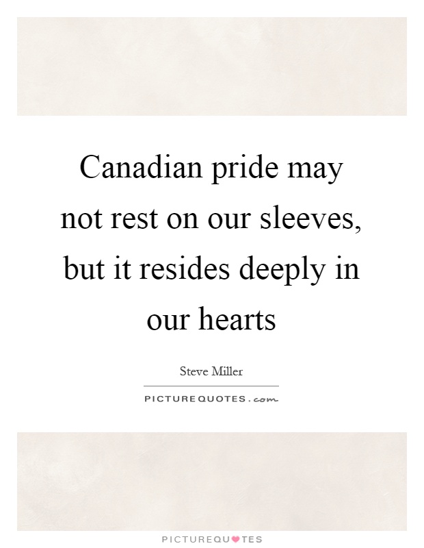 Canadian pride may not rest on our sleeves, but it resides deeply in our hearts Picture Quote #1