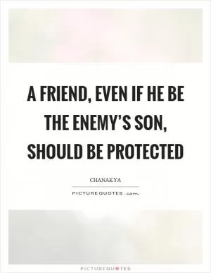A friend, even if he be the enemy’s son, should be protected Picture Quote #1