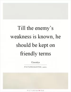 Till the enemy’s weakness is known, he should be kept on friendly terms Picture Quote #1