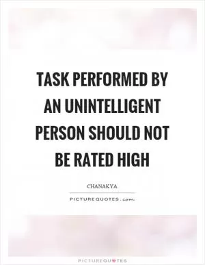 Task performed by an unintelligent person should not be rated high Picture Quote #1