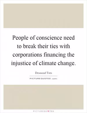 People of conscience need to break their ties with corporations financing the injustice of climate change Picture Quote #1