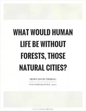 What would human life be without forests, those natural cities? Picture Quote #1