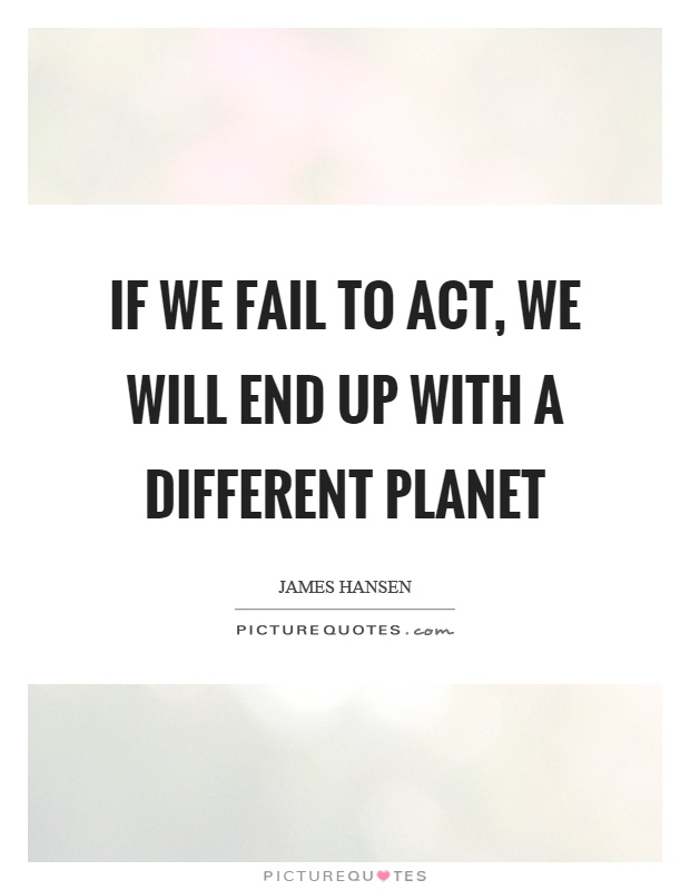 If we fail to act, we will end up with a different planet Picture Quote #1