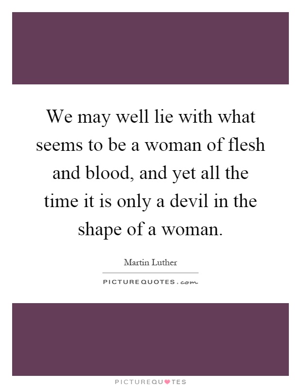 We may well lie with what seems to be a woman of flesh and blood, and yet all the time it is only a devil in the shape of a woman Picture Quote #1