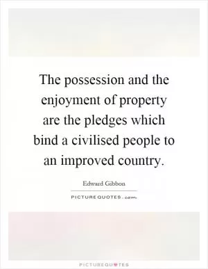 The possession and the enjoyment of property are the pledges which bind a civilised people to an improved country Picture Quote #1
