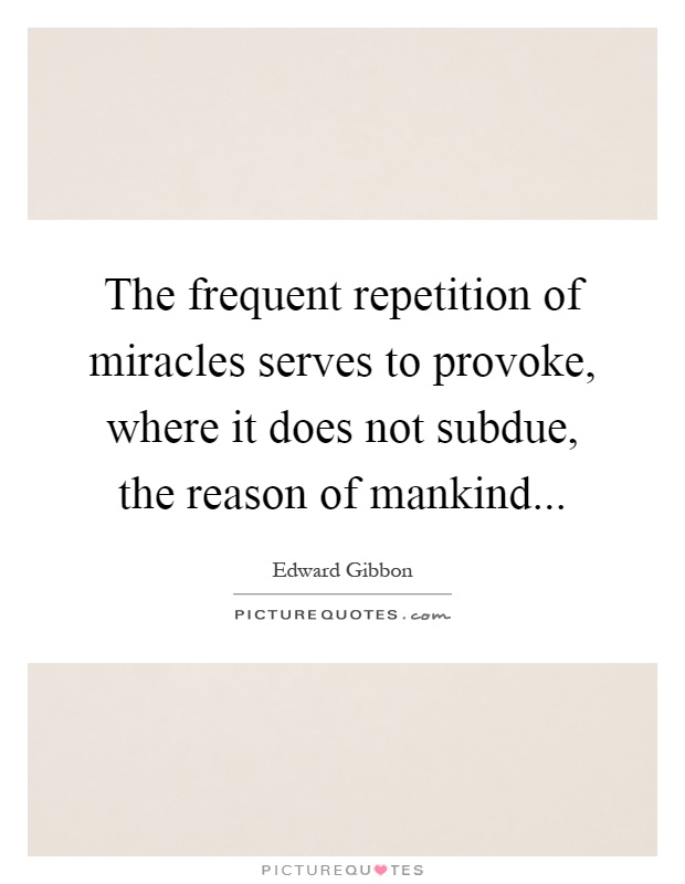 The frequent repetition of miracles serves to provoke, where it does not subdue, the reason of mankind Picture Quote #1