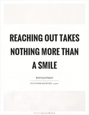 Reaching out takes nothing more than a smile Picture Quote #1