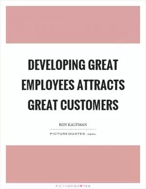 Developing great employees attracts great customers Picture Quote #1