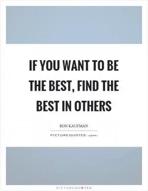 If you want to be the best, find the best in others Picture Quote #1