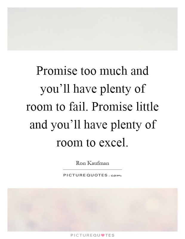 Promise too much and you'll have plenty of room to fail. Promise little and you'll have plenty of room to excel Picture Quote #1