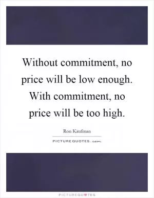 Without commitment, no price will be low enough. With commitment, no price will be too high Picture Quote #1