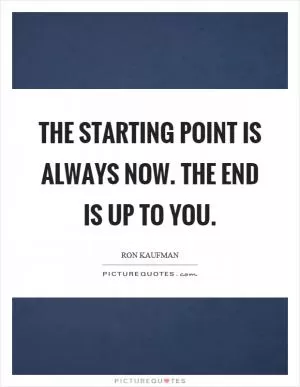 The starting point is always now. The end is up to you Picture Quote #1