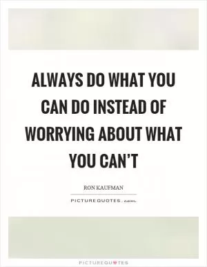 Always do what you can do instead of worrying about what you can’t Picture Quote #1