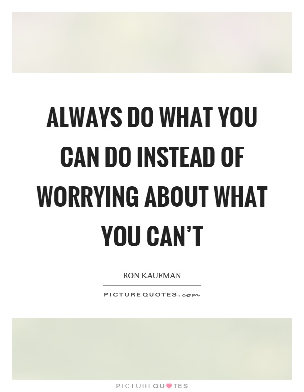 Always do what you can do instead of worrying about what you can't Picture Quote #1