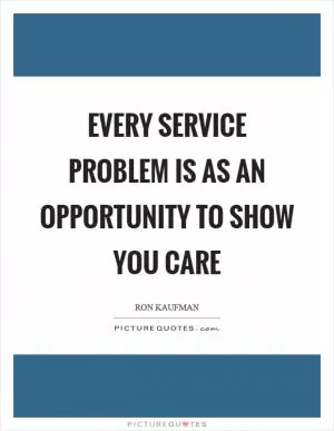 Every service problem is as an opportunity to show you care Picture Quote #1