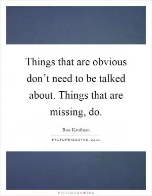 Things that are obvious don’t need to be talked about. Things that are missing, do Picture Quote #1