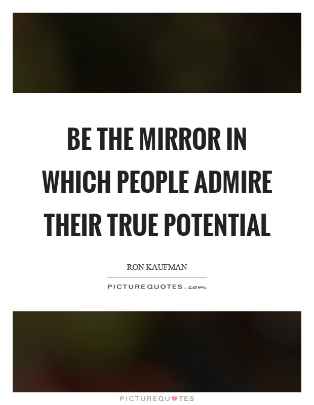 Be the mirror in which people admire their true potential Picture Quote #1