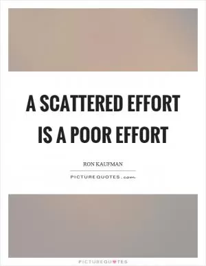 A scattered effort is a poor effort Picture Quote #1