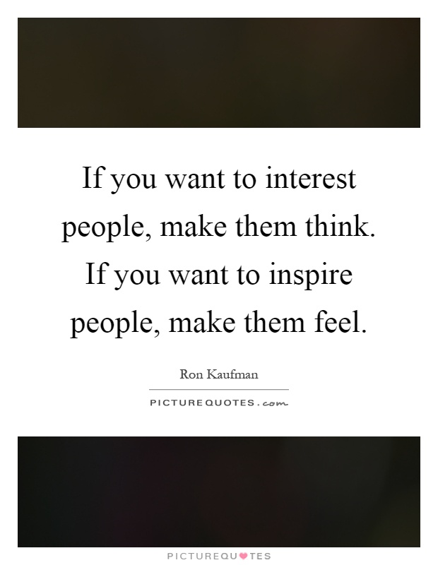 If you want to interest people, make them think. If you want to inspire people, make them feel Picture Quote #1