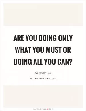 Are you doing only what you must or doing all you can? Picture Quote #1