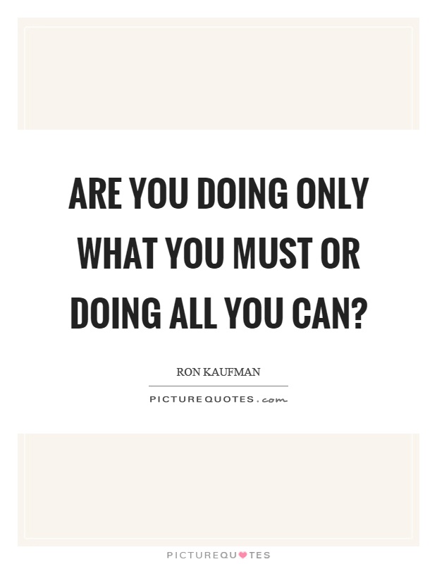 Are you doing only what you must or doing all you can? Picture Quote #1