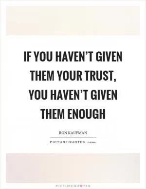 If you haven’t given them your trust, you haven’t given them enough Picture Quote #1