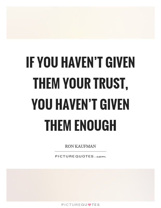 If you haven't given them your trust, you haven't given them enough Picture Quote #1