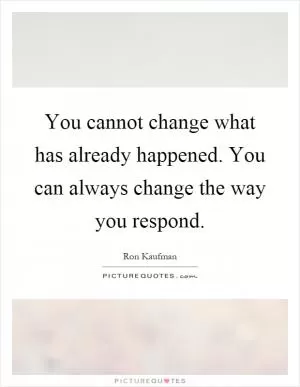 You cannot change what has already happened. You can always change the way you respond Picture Quote #1