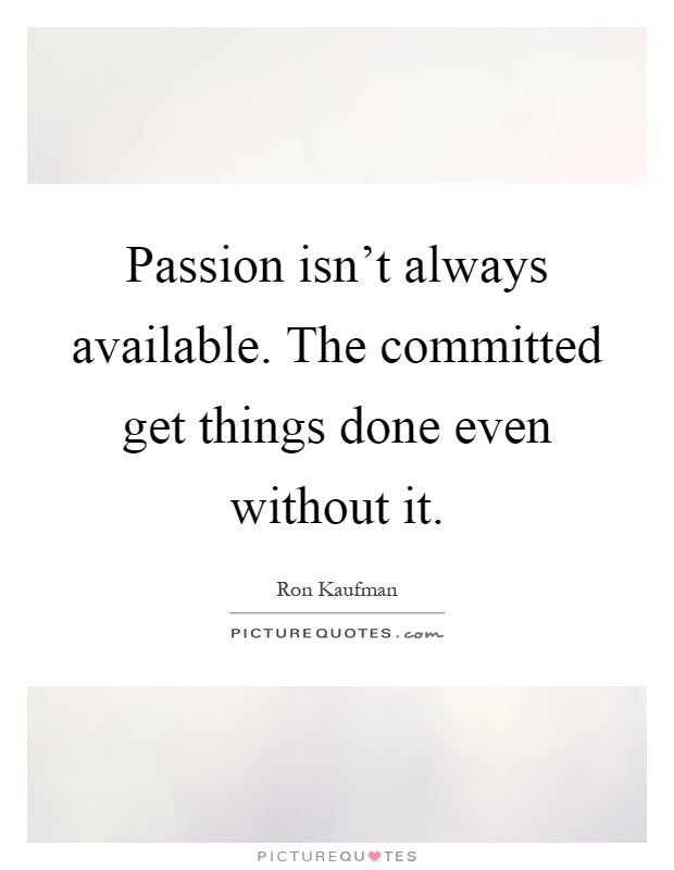 Passion isn't always available. The committed get things done even without it Picture Quote #1