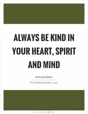 Always be kind in your heart, spirit and mind Picture Quote #1