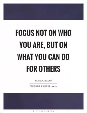 Focus not on who you are, but on what you can do for others Picture Quote #1