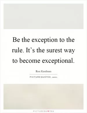 Be the exception to the rule. It’s the surest way to become exceptional Picture Quote #1